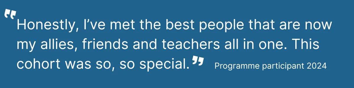 A quote: “Honestly, I’ve met the best people that are now my allies, friends and teachers all in one. This cohort was so so special.” 